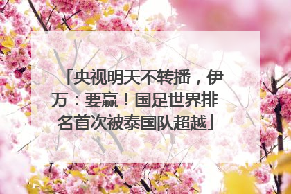 央视明天不转播，伊万：要赢！国足世界排名首次被泰国队超越