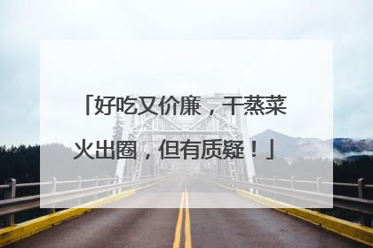 好吃又价廉，干蒸菜火出圈，但有质疑！
