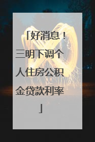 好消息！三明下调个人住房公积金贷款利率