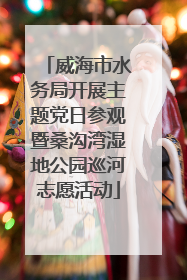 威海市水务局开展主题党日参观暨桑沟湾湿地公园巡河志愿活动