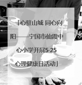 心驻山城 同心向阳——宁国市仙霞中心小学开展5·25心理健康日活动