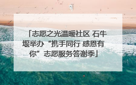 志愿之光温暖社区 石牛堰举办“携手同行 感恩有你”志愿服务答谢季