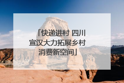 快递进村 四川宣汉大力拓展乡村消费新空间
