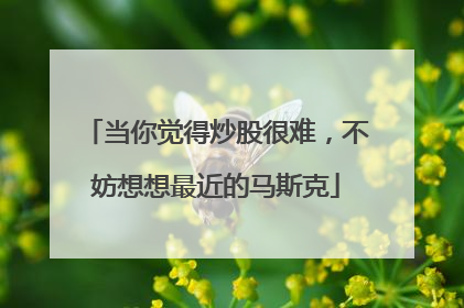 当你觉得炒股很难，不妨想想最近的马斯克