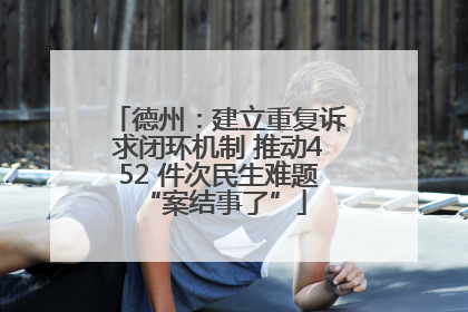 德州：建立重复诉求闭环机制 推动452 件次民生难题 “案结事了”