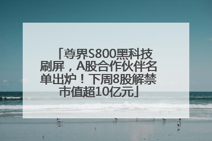 尊界S800黑科技刷屏，A股合作伙伴名单出炉！下周8股解禁市值超10亿元