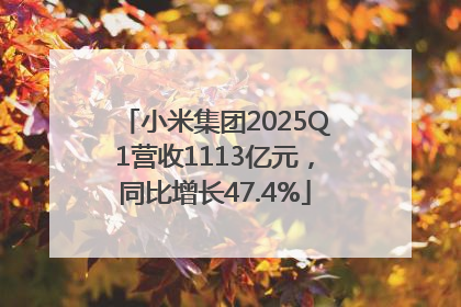 小米集团2025Q1营收1113亿元，同比增长47.4%