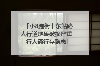 小8跑街丨东站路人行道地砖破损严重 行人通行存隐患