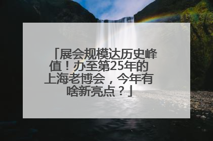 展会规模达历史峰值！办至第25年的上海老博会，今年有啥新亮点？