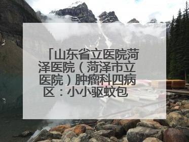 山东省立医院菏泽医院（菏泽市立医院）肿瘤科四病区：小小驱蚊包 暖暖医患情