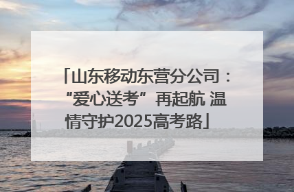 山东移动东营分公司：“爱心送考”再起航 温情守护2025高考路