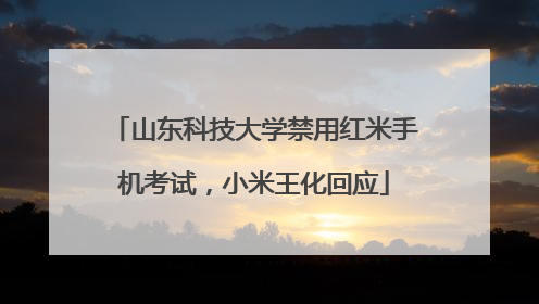 山东科技大学禁用红米手机考试，小米王化回应