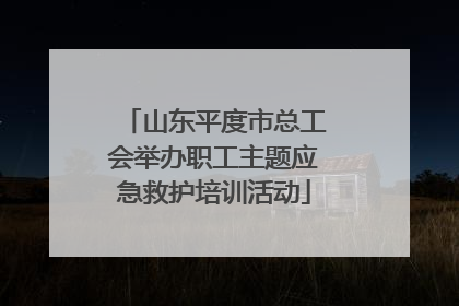 山东平度市总工会举办职工主题应急救护培训活动