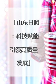 山东日照：科技赋能引领高质量发展