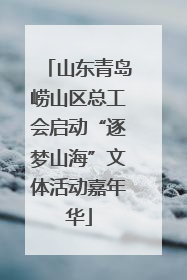 山东青岛崂山区总工会启动“逐梦山海”文体活动嘉年华