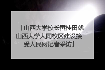 山西大学校长黄桂田就山西大学大同校区建设接受人民网记者采访