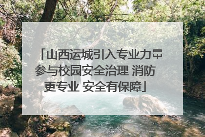 山西运城引入专业力量参与校园安全治理 消防更专业 安全有保障
