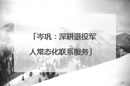 岑巩：深耕退役军人常态化联系服务