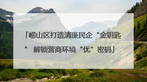 崂山区打造清廉民企“金钥匙” 解锁营商环境“优”密码