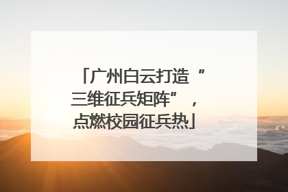 广州白云打造“三维征兵矩阵”，点燃校园征兵热