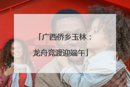广西侨乡玉林：龙舟竞渡迎端午