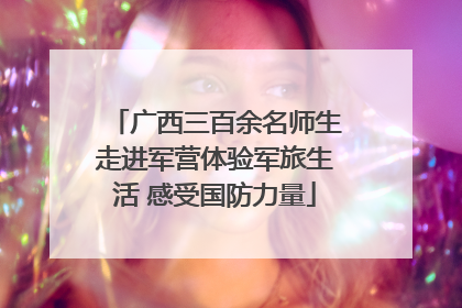 广西三百余名师生走进军营体验军旅生活 感受国防力量