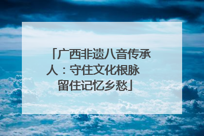 广西非遗八音传承人：守住文化根脉 留住记忆乡愁