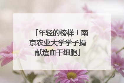 年轻的榜样！南京农业大学学子捐献造血干细胞