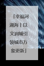 幸福河湖海丨以文润城引领城市万象更新