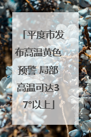 平度市发布高温黄色预警 局部高温可达37°以上