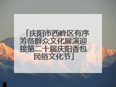 庆阳市西峰区有序筹备群众文化展演迎接第二十届庆阳香包民俗文化节