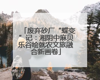 废弃砂厂“蝶变”记：湘阴中麻贝乐谷绘就农文旅融合新画卷