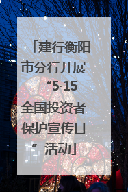 建行衡阳市分行开展“5·15全国投资者保护宣传日”活动