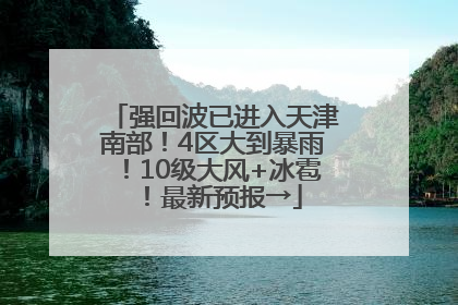 强回波已进入天津南部！4区大到暴雨！10级大风+冰雹！最新预报→