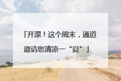 开漂！这个周末，通道邀请您清凉一“夏”