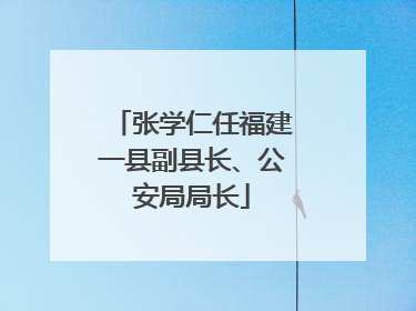 张学仁任福建一县副县长、公安局局长