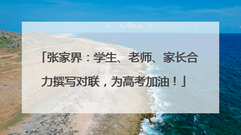 张家界：学生、老师、家长合力撰写对联，为高考加油！