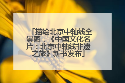 描绘北京中轴线全景图，《中国文化名片：北京中轴线非遗之旅》新书发布