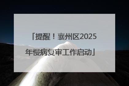 提醒！襄州区2025年慢病复审工作启动