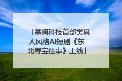 掌阅科技首部类真人风格AI短剧《东北寻宝往事》上线