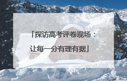 探访高考评卷现场：让每一分有理有据