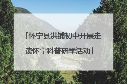 怀宁县洪铺初中开展走读怀宁科普研学活动