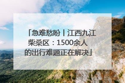 急难愁盼丨江西九江柴桑区：1500余人的出行难题正在解决