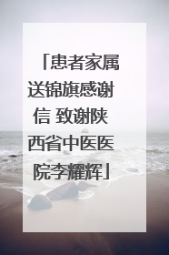 患者家属送锦旗感谢信 致谢陕西省中医医院李耀辉