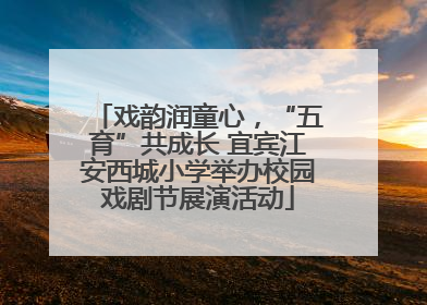 戏韵润童心，“五育”共成长 宜宾江安西城小学举办校园戏剧节展演活动