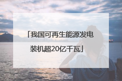 我国可再生能源发电装机超20亿千瓦