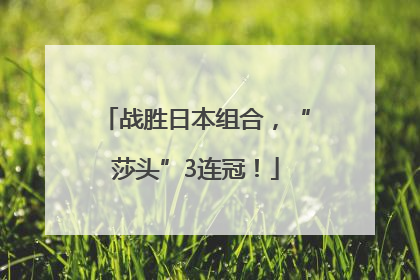 战胜日本组合，“莎头”3连冠！