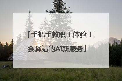 手把手教职工体验工会驿站的AI新服务