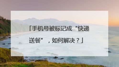 手机号被标记成“快递送餐”，如何解决？