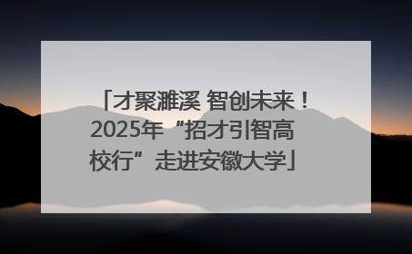 才聚濉溪 智创未来！2025年“招才引智高校行”走进安徽大学